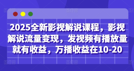 2025全新影视解说课程,影视解说流量变现,发视频有播放量就有收益,万播收益在10-20-大可网创