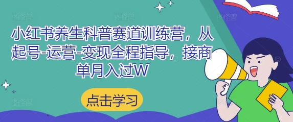 小红书养生科普赛道训练营,从起号-运营-变现全程指导,接商单月入过W-大可网创