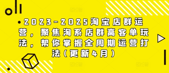 2023-2025淘宝店群运营,聚焦淘系店群高客单玩法,帮你掌握全周期运营打法(更新4月)-大可网创