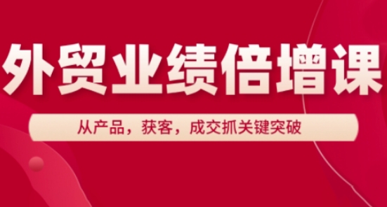 外贸业绩倍增课,从产品,获客,成交抓关键突破-大可网创