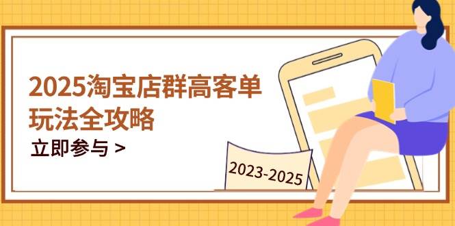 (14568期)2025淘宝店群高客单玩法全攻略,把握高客单关键技巧,精通全周期运营-大可网创