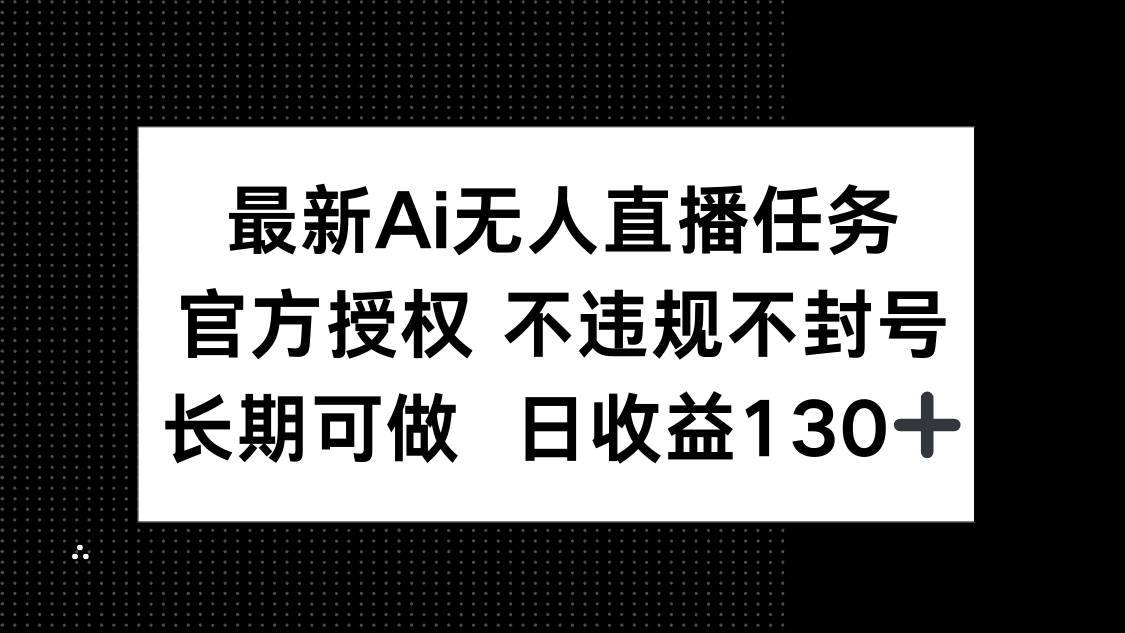 (14570期)最新AI无人直播任务,官方授权 不违规不封号,长期可做,日收益130+-大可网创