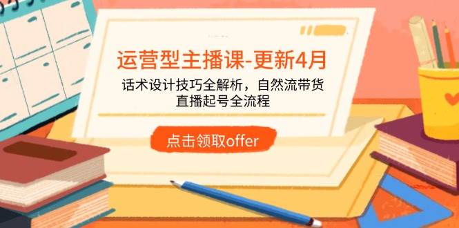 (14610期)运营型主播课-更新4月,话术设计技巧全解析,自然流带货,直播起号全流程-大可网创