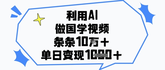 利用AI做国学视频,条条点赞10w+,单日变现1k+-大可网创