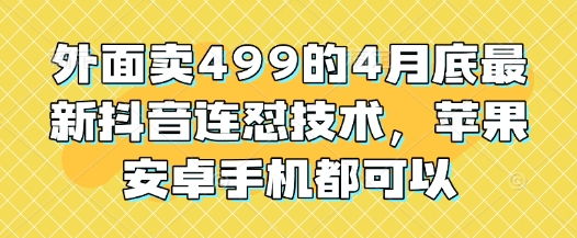 外面卖499的4月底最新抖音连怼技术,苹果安卓手机都可以-大可网创