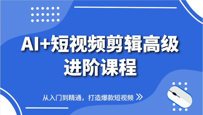 AI+短视频剪辑高级进阶课程,从入门到精通,打造爆款短视频-大可网创