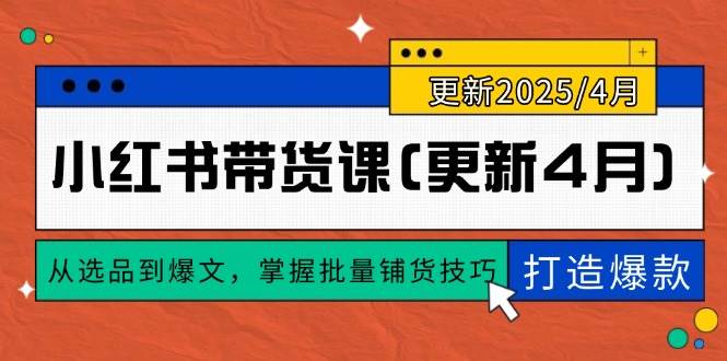 (14661期)小红书带货课(更新4月),从选品到爆文,掌握批量铺货技巧,0到1打造爆款-大可网创
