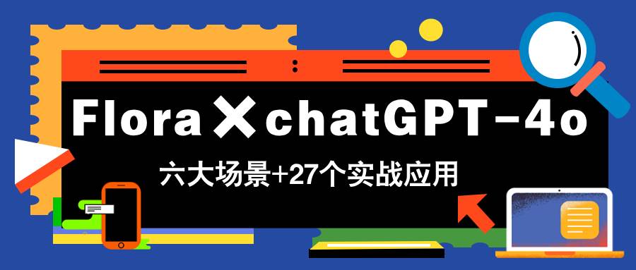 (14668期)Flora×chatGPT-4o,带你玩转六大场景的27个实战应用,学完立即变现-大可网创