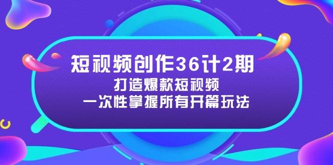 短视频创作36计2期:打造爆款短视频所需的各类开篇技巧,提升视频吸引力-大可网创