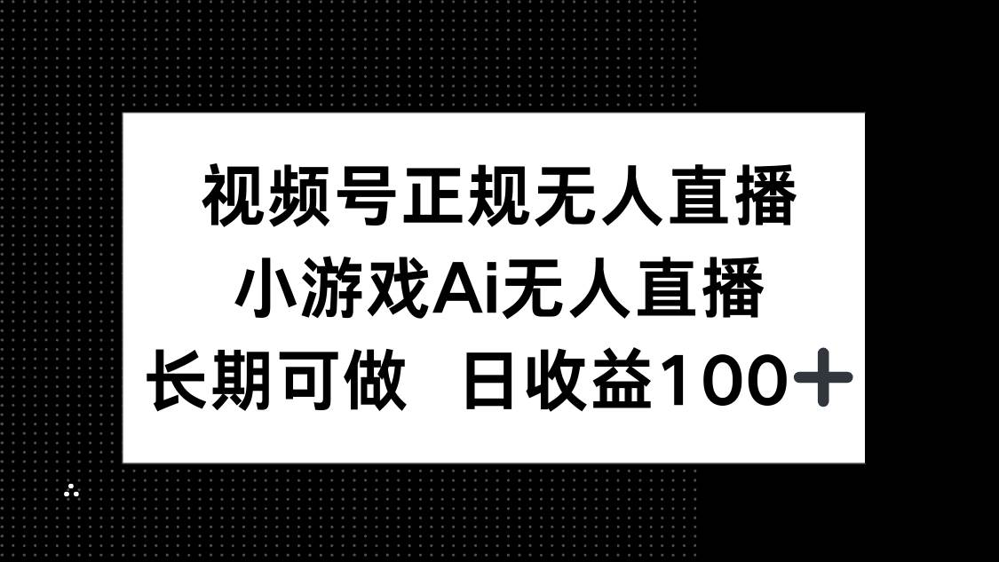 (14670期)视频号正规无人直播,小游戏AI无人直播,长期可做,日收益100+-大可网创