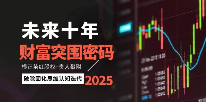 (14679期)未来十年财富突围密码:根正苗红股权+贵人攀附,破除固化思维认知迭代-大可网创