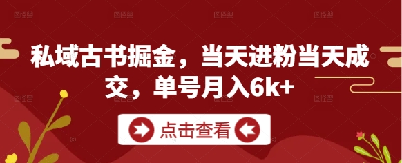 私域古书掘金,当天进粉当天成交,单号月入6k+-大可网创