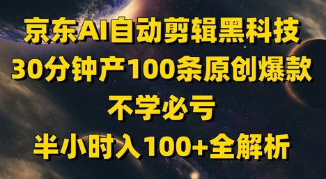 京东AI自动剪辑黑科技,30分钟产100条原创爆款,不学必亏!半小时入100+全解析-大可网创