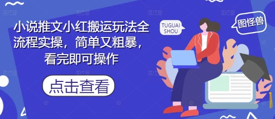 小说推文小红搬运玩法全流程实操,简单又粗暴,看完即可操作-大可网创