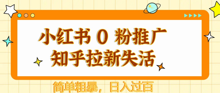 小红书 0 粉推广知乎拉新失活,简单粗暴,日入过百-大可网创