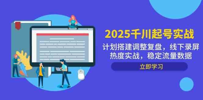 2025千川起号实战,计划搭建调整复盘,线下录屏热度实战,稳定流量数据-大可网创