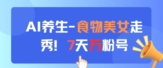 AI养生新玩法,食物美女走秀,7天万粉号-大可网创