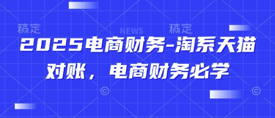 2025电商财务-淘系天猫对账,电商财务必学-大可网创