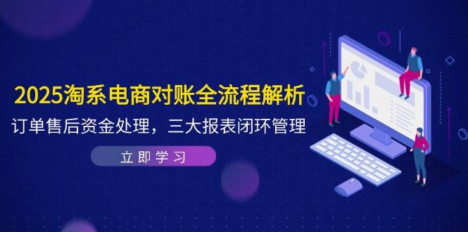(14717期)2025淘系电商对账全流程解析,订单售后资金处理,三大报表闭环管理-大可网创