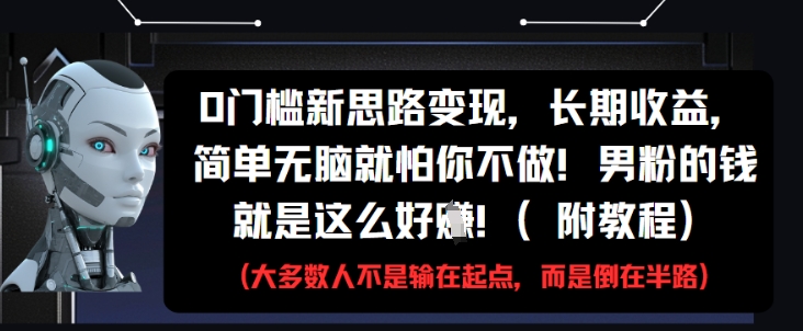 0门槛新思路变现,长期收益,简单无脑就怕你不做,男粉的钱就是这么好挣(附教程)-大可网创