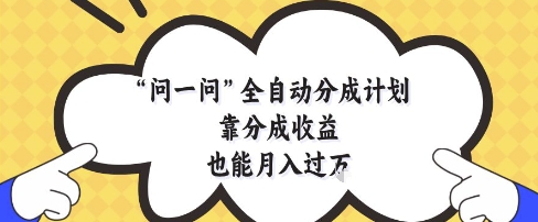 问一问全自动分成计划,靠分成收益也能月入过1W【揭秘】-大可网创