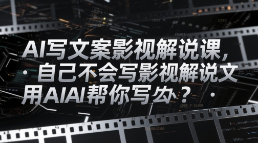 AI写文案影视解说课,自己不会写影视解说文案怎么办?用AI帮你写-大可网创