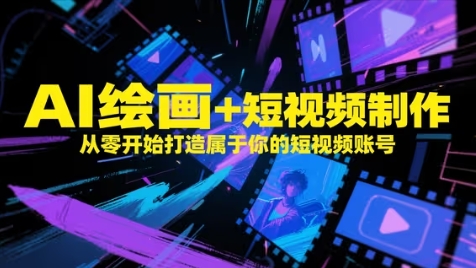 AI绘画+短视频制作,从零开始打造属于你的短视频账号-大可网创