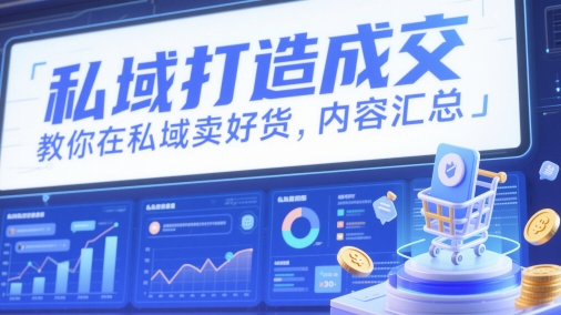 私域打造成交,教你在私域卖好货,内容汇总-大可网创