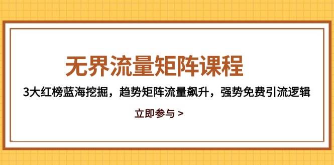 (14763期)无界流量矩阵课程,3大红榜蓝海挖掘,趋势矩阵流量飙升,强势免费引流逻辑-大可网创