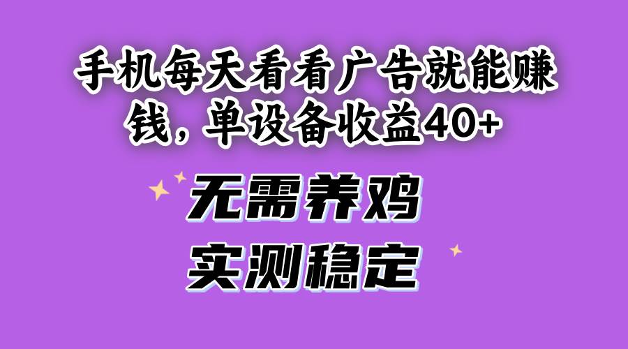 (14767期)手机每天看看广告就能赚钱,单设备收益40+ 无需养鸡,实测稳定-大可网创