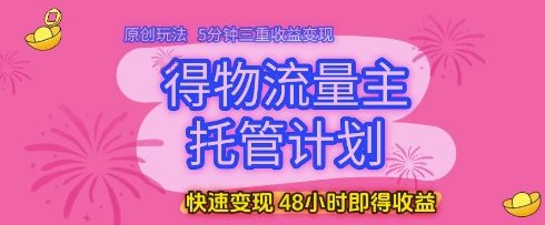 得物流量主托管计划,原创玩法,5分钟三重收益变现,快速变现,48小时即得收益【揭秘】-大可网创