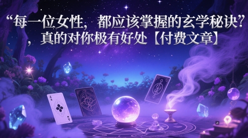 每一位女性,都应该掌握的玄学秘诀 ,真的对你极有好处【付费文章】-大可网创