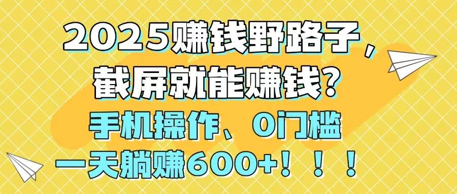 (14771期)2025赚钱野路子,截屏就能赚钱?手机操作0门槛,一天躺赚600+!!!-大可网创