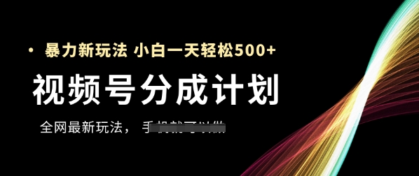 视频号分成计划,全网最暴力玩法,新手一天也能轻松5张+-大可网创