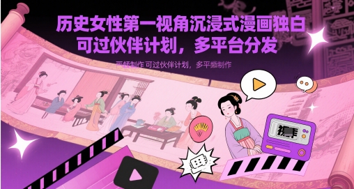 历史女性第一视角沉浸式漫画独白解说视频制作,可过伙伴计划,多平台分发-大可网创