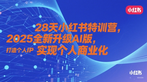 28天小红书特训营,2025全新升级AI版,打造个人IP,实现个人商业化-大可网创