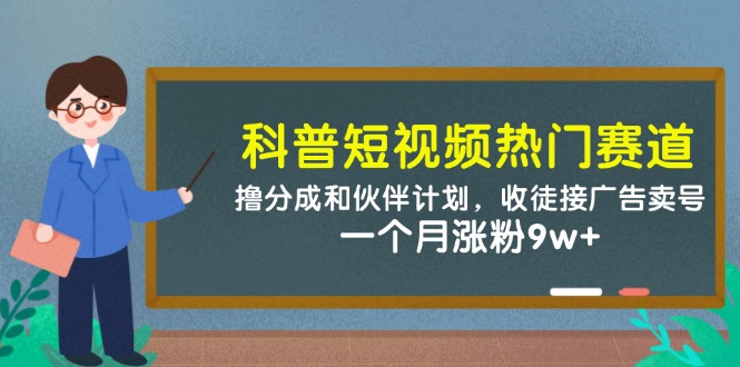 科普短视频热门赛道:撸分成和伙伴计划,收徒接广告卖号,一个月涨粉9w+-大可网创