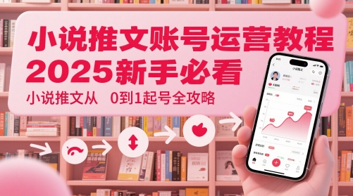 小说推文账号运营起号教程,2025新手必看,小说推文从0到1起号全攻略-大可网创