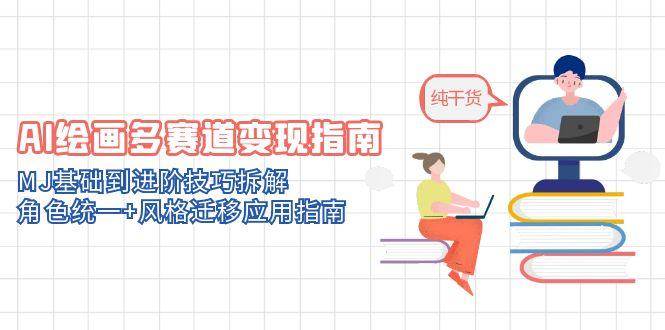 AI绘画多赛道变现指南:MJ基础到进阶技巧拆解,角色统一+风格迁移应用指南-大可网创