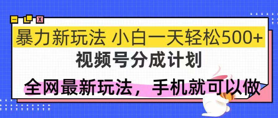 (14815期)视频号分成计划,全网最暴力玩法,新手一天也能轻松500+-大可网创