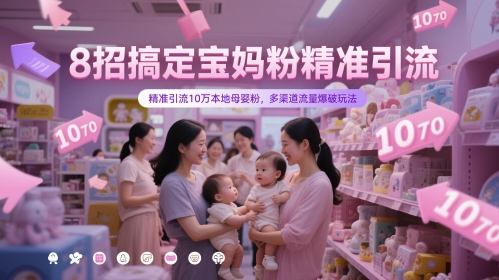8招搞定宝妈粉精准引流,精准引流10万本地母婴粉,多渠道流量爆破玩法-大可网创