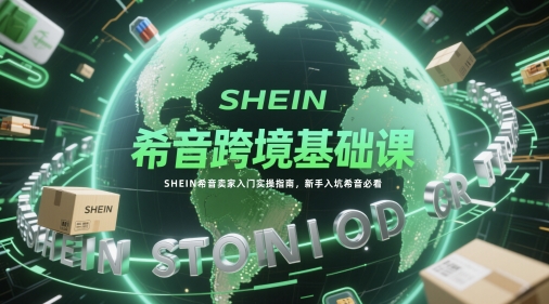 希音跨境基础课,SHEIN希音卖家入门实操指南,新手入坑希音必看-大可网创