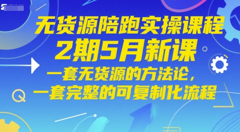 无货源陪跑实操课程2期5月新课,一套无货源的方法论,一套完整的可复制化流程-大可网创