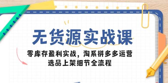 (14831期)无货源实战课:零库存盈利实战,淘系拼多多运营,选品上架细节全流程-大可网创