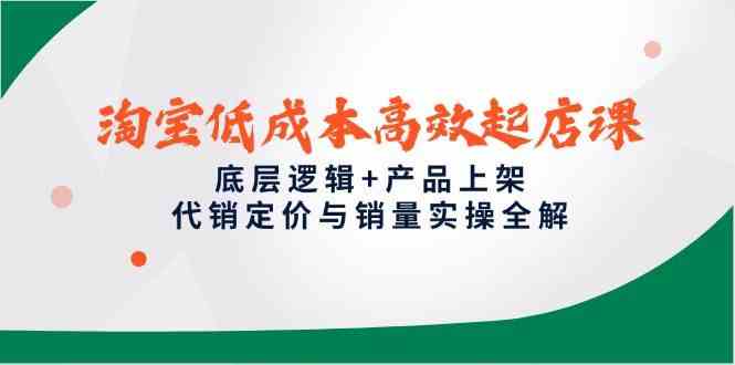 淘宝低成本高效起店课,底层逻辑+产品上架,代销定价与销量实操全解-大可网创