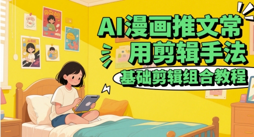 AI漫画推文常用剪辑手法,基础剪辑组合教程-大可网创