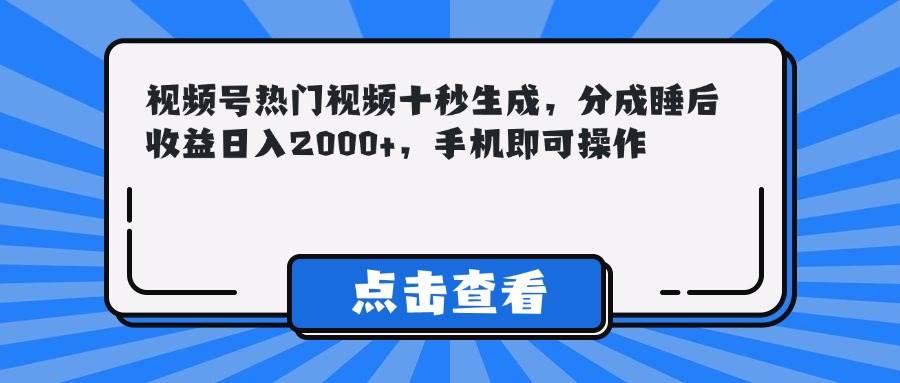 (14851期)视频号热门视频十秒生成,分成睡后收益日入2000+,手机即可操作-大可网创