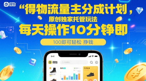 得物流量主分成计划,原创独家托管玩法,每天操作10分钟即可轻松挣米【揭秘】-大可网创