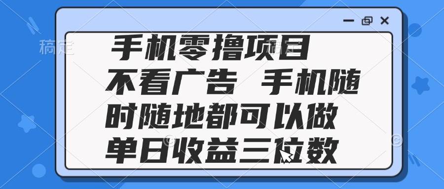 (14855期)2025手机零撸项目 不看广告 手机随时可做 单日收益三位数-大可网创