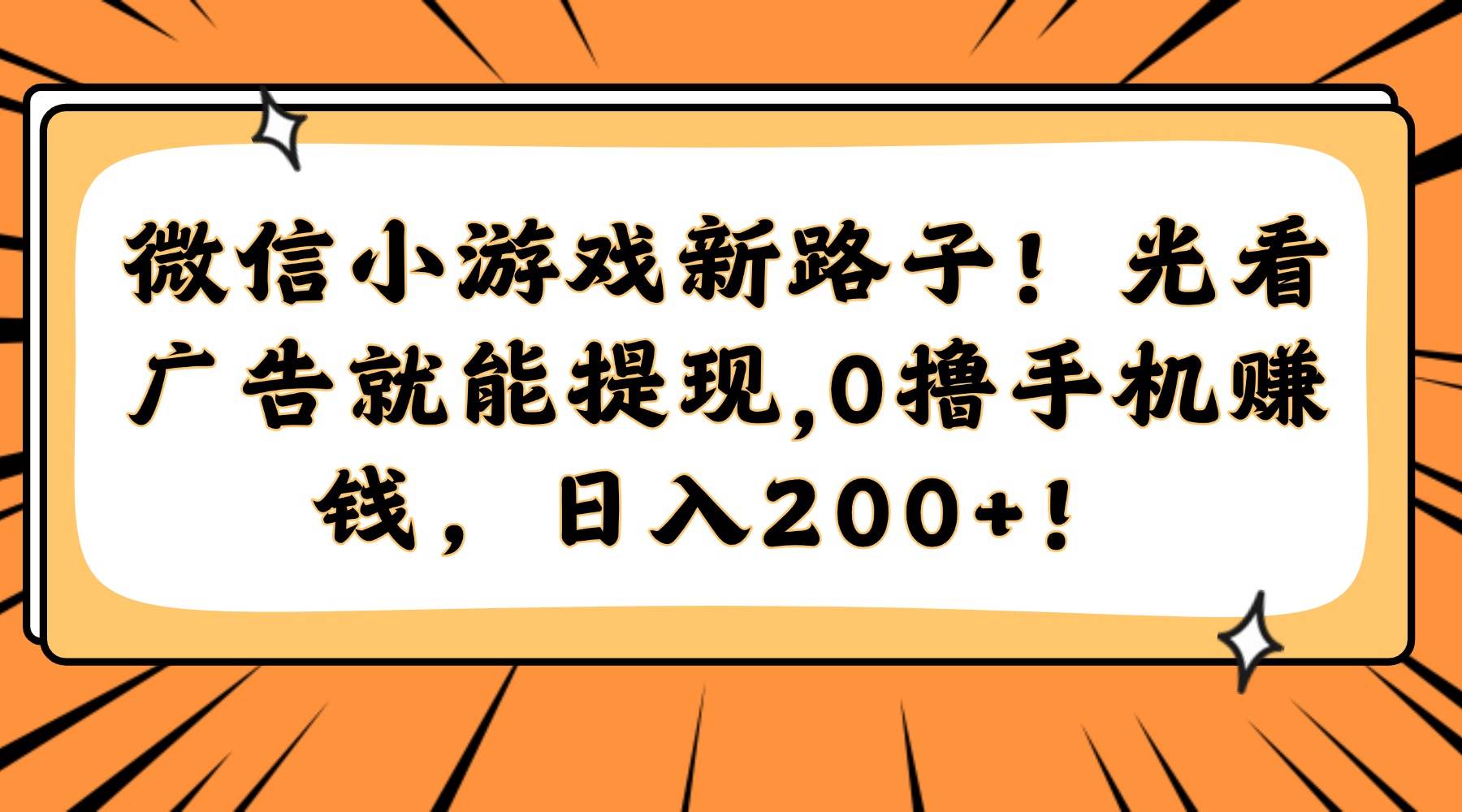 (14864期)微信小游戏新路子!光看广告就能提现,0撸手机赚钱,日入200+!-大可网创